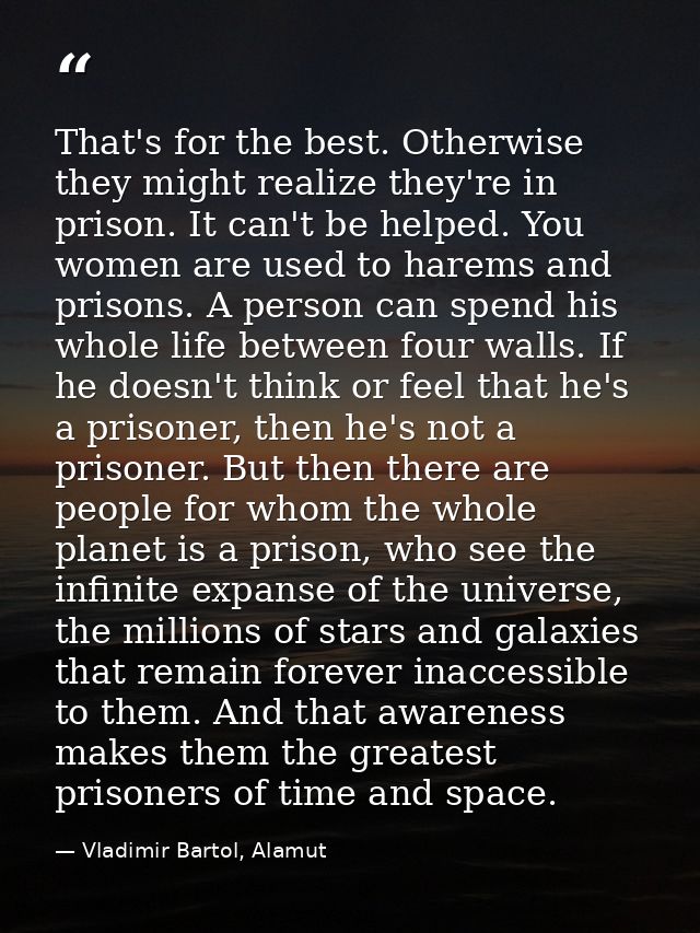 That's for the best. Otherwise they might realize they're in prison. It can't be helped. You women are used to harems an — Vladimir Bartol, Alamut