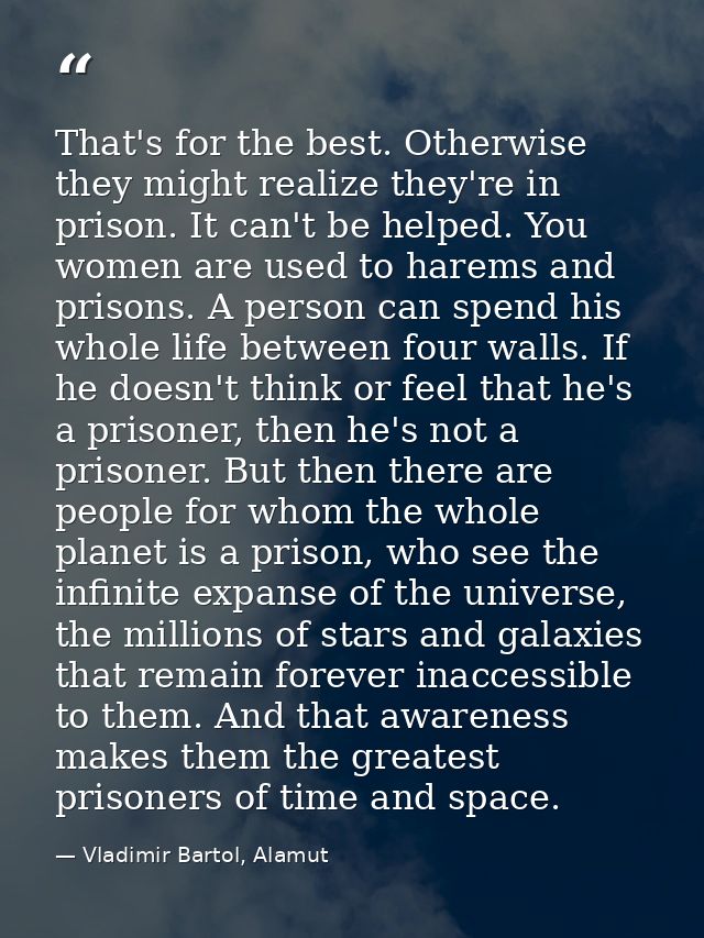 That's for the best. Otherwise they might realize they're in prison. It can't be helped. You women are used to harems an — Vladimir Bartol, Alamut