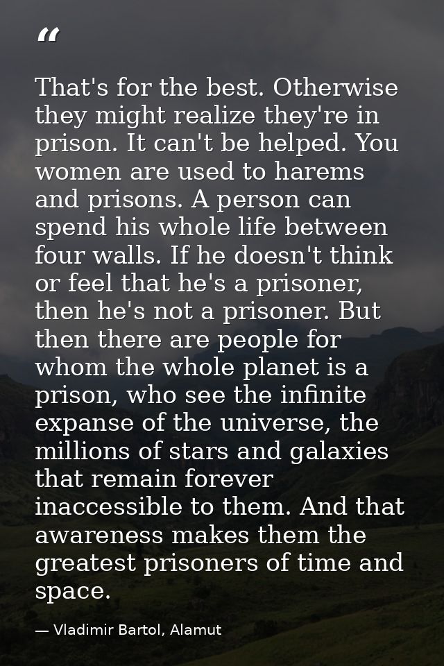 That's for the best. Otherwise they might realize they're in prison. It can't be helped. You women are used to harems an — Vladimir Bartol, Alamut