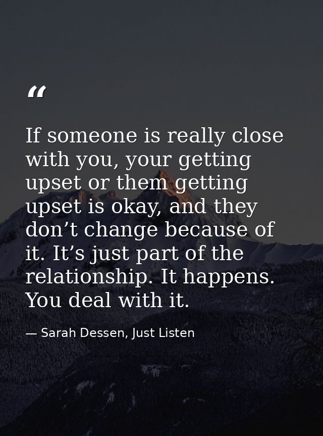If someone is really close with you, your getting upset or them getting upset is okay, and they don’t change because of  — Sarah Dessen, Just Listen