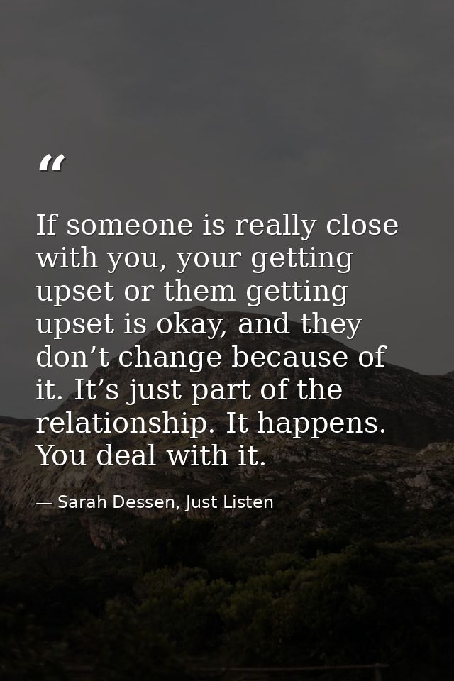 If someone is really close with you, your getting upset or them getting upset is okay, and they don’t change because of  — Sarah Dessen, Just Listen