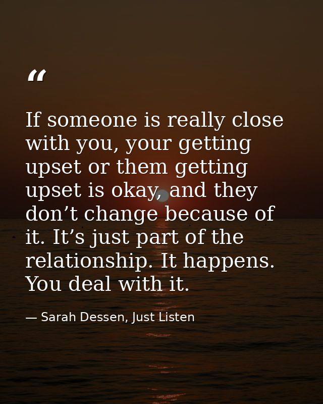 If someone is really close with you, your getting upset or them getting upset is okay, and they don’t change because of  — Sarah Dessen, Just Listen