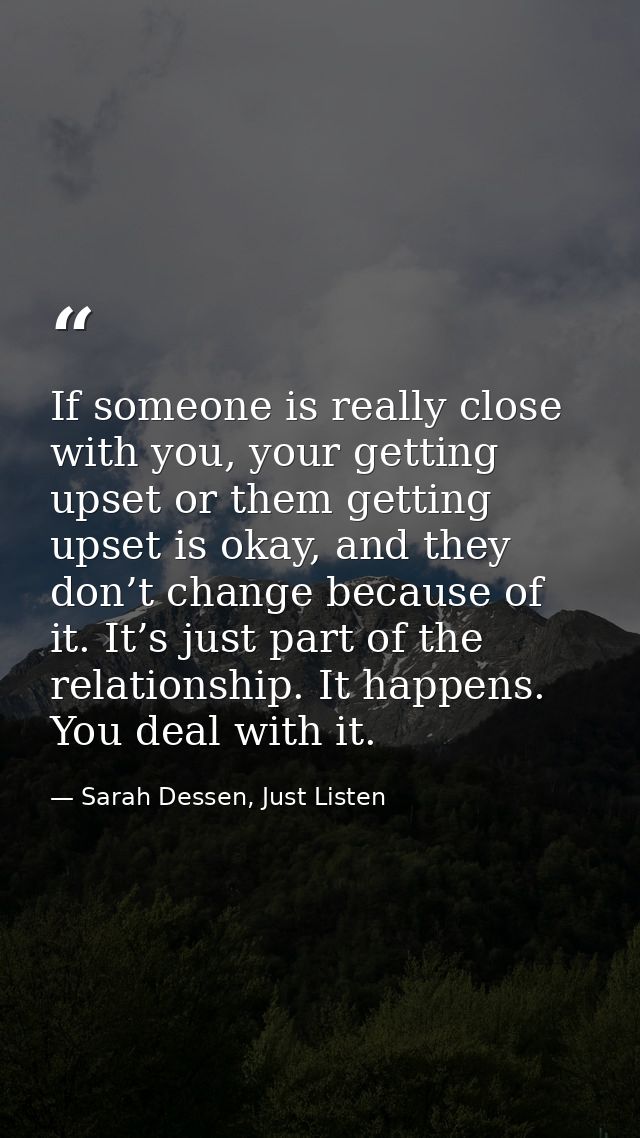 If someone is really close with you, your getting upset or them getting upset is okay, and they don’t change because of  — Sarah Dessen, Just Listen