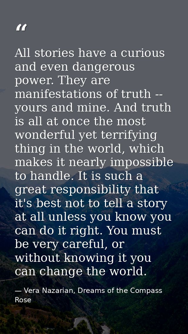 All stories have a curious and even dangerous power. They are manifestations of truth -- yours and mine. And truth is al — Vera Nazarian, Dreams of the Compass Rose