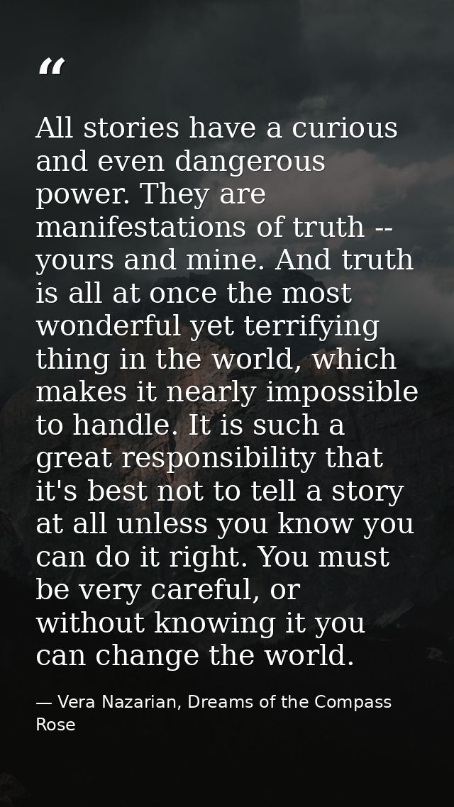 All stories have a curious and even dangerous power. They are manifestations of truth -- yours and mine. And truth is al — Vera Nazarian, Dreams of the Compass Rose