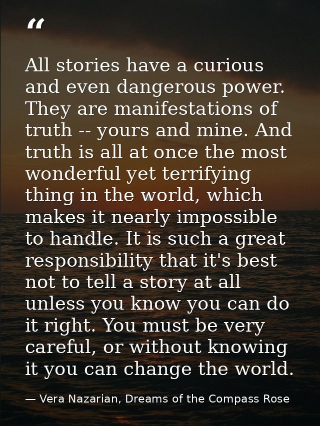 All stories have a curious and even dangerous power. They are manifestations of truth -- yours and mine. And truth is al — Vera Nazarian, Dreams of the Compass Rose