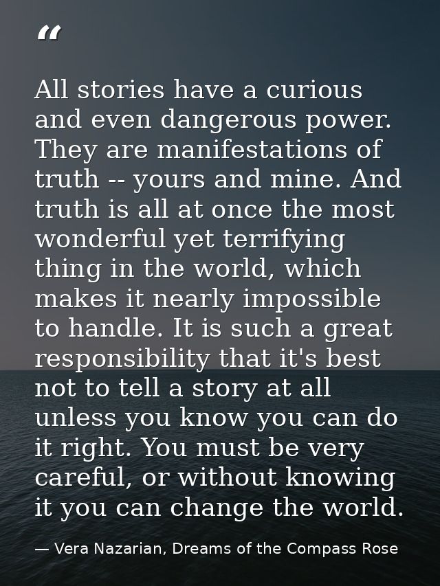All stories have a curious and even dangerous power. They are manifestations of truth -- yours and mine. And truth is al — Vera Nazarian, Dreams of the Compass Rose