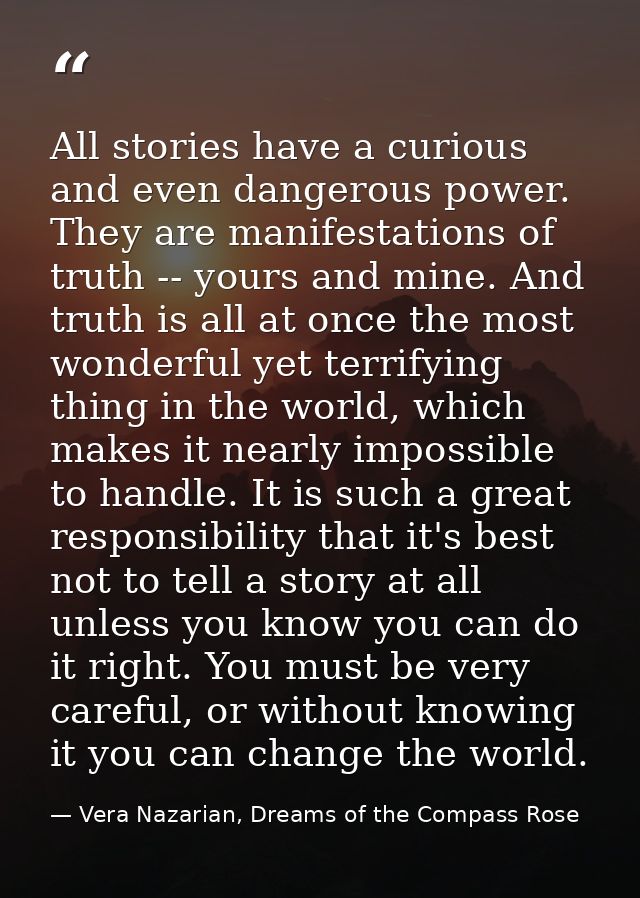 All stories have a curious and even dangerous power. They are manifestations of truth -- yours and mine. And truth is al — Vera Nazarian, Dreams of the Compass Rose