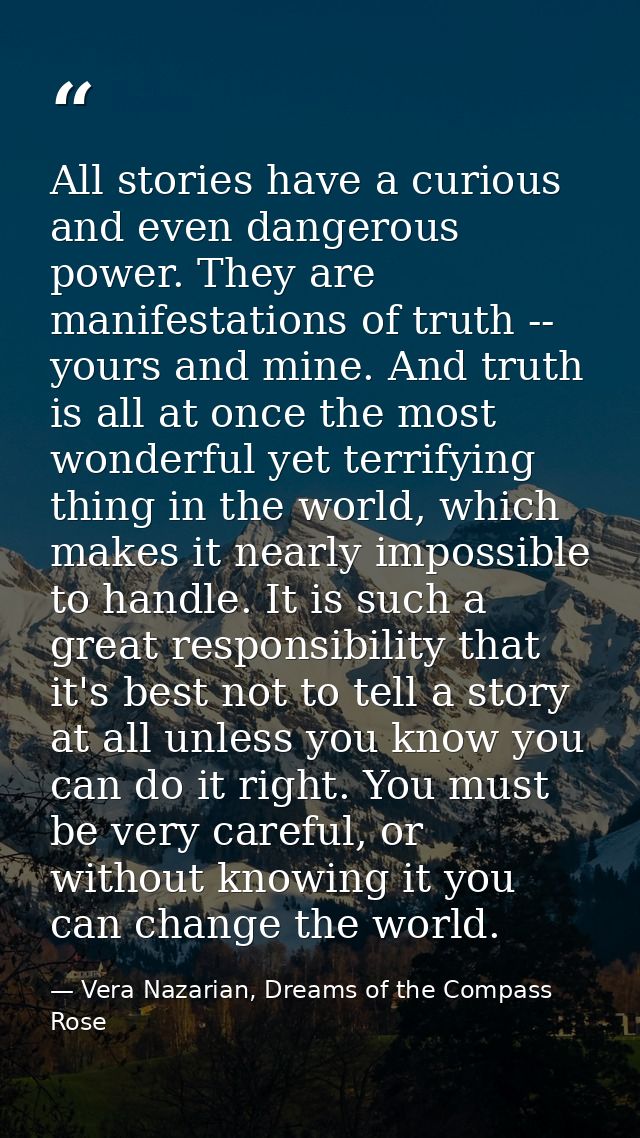 All stories have a curious and even dangerous power. They are manifestations of truth -- yours and mine. And truth is al — Vera Nazarian, Dreams of the Compass Rose