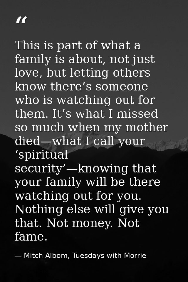 This is part of what a family is about, not just love, but letting others know there’s someone who is watching out for t — Mitch Albom, Tuesdays with Morrie