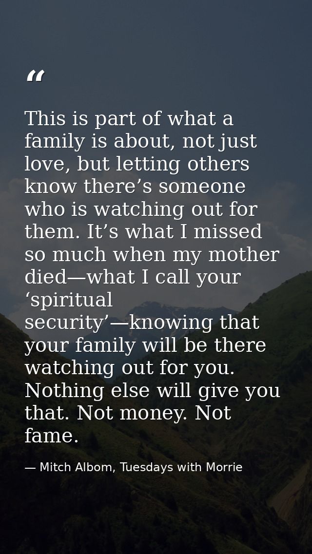 This is part of what a family is about, not just love, but letting others know there’s someone who is watching out for t — Mitch Albom, Tuesdays with Morrie