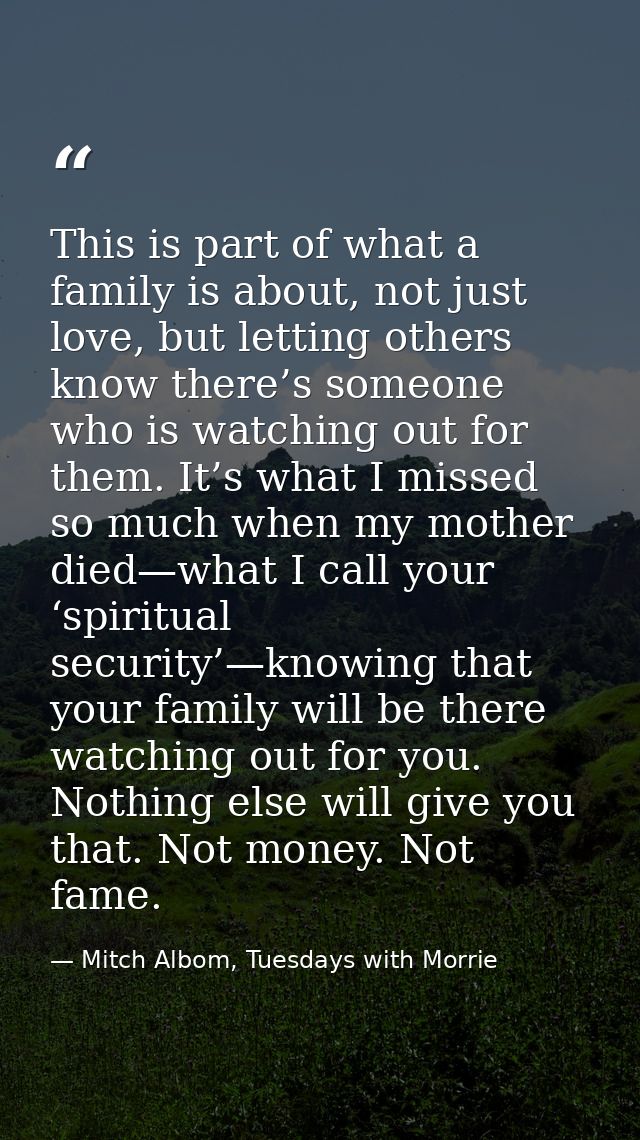This is part of what a family is about, not just love, but letting others know there’s someone who is watching out for t — Mitch Albom, Tuesdays with Morrie