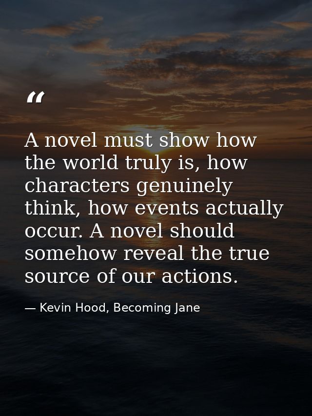 A novel must show how the world truly is, how characters genuinely think, how events actually occur. A novel should some — Kevin Hood, Becoming Jane