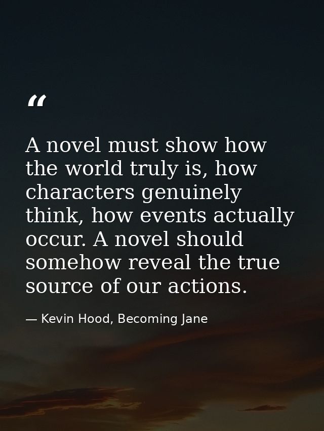 A novel must show how the world truly is, how characters genuinely think, how events actually occur. A novel should some — Kevin Hood, Becoming Jane