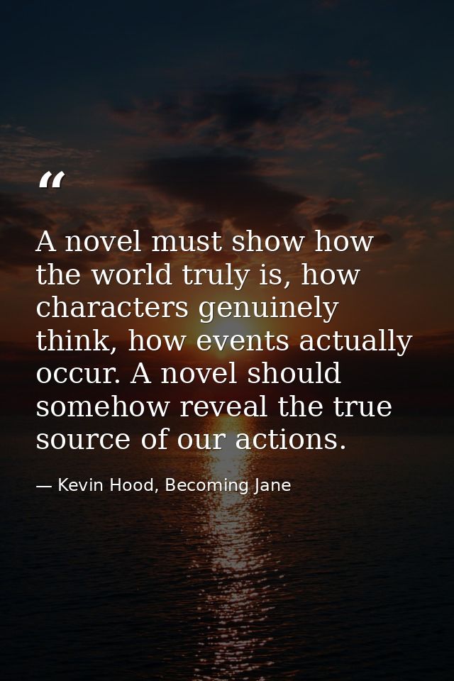 A novel must show how the world truly is, how characters genuinely think, how events actually occur. A novel should some — Kevin Hood, Becoming Jane