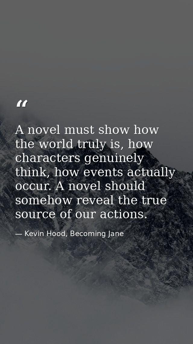 A novel must show how the world truly is, how characters genuinely think, how events actually occur. A novel should some — Kevin Hood, Becoming Jane