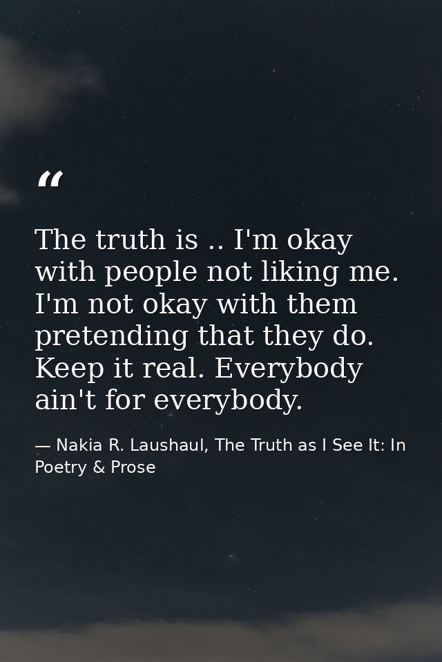 The truth is .. I'm okay with people not liking me. I'm not okay with them pretending that they do. Keep it real. Everyb — Nakia R. Laushaul, The Truth as I See It: In Poetry & Prose