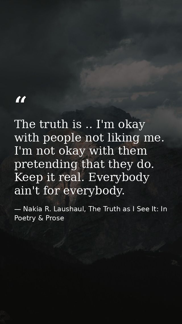 The truth is .. I'm okay with people not liking me. I'm not okay with them pretending that they do. Keep it real. Everyb — Nakia R. Laushaul, The Truth as I See It: In Poetry & Prose
