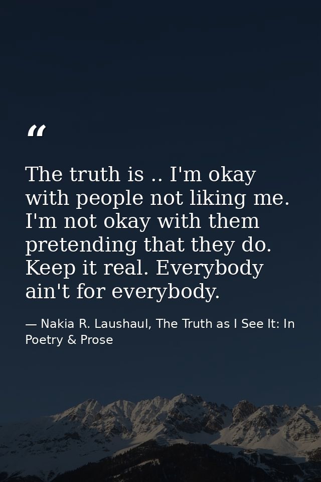 The truth is .. I'm okay with people not liking me. I'm not okay with them pretending that they do. Keep it real. Everyb — Nakia R. Laushaul, The Truth as I See It: In Poetry & Prose
