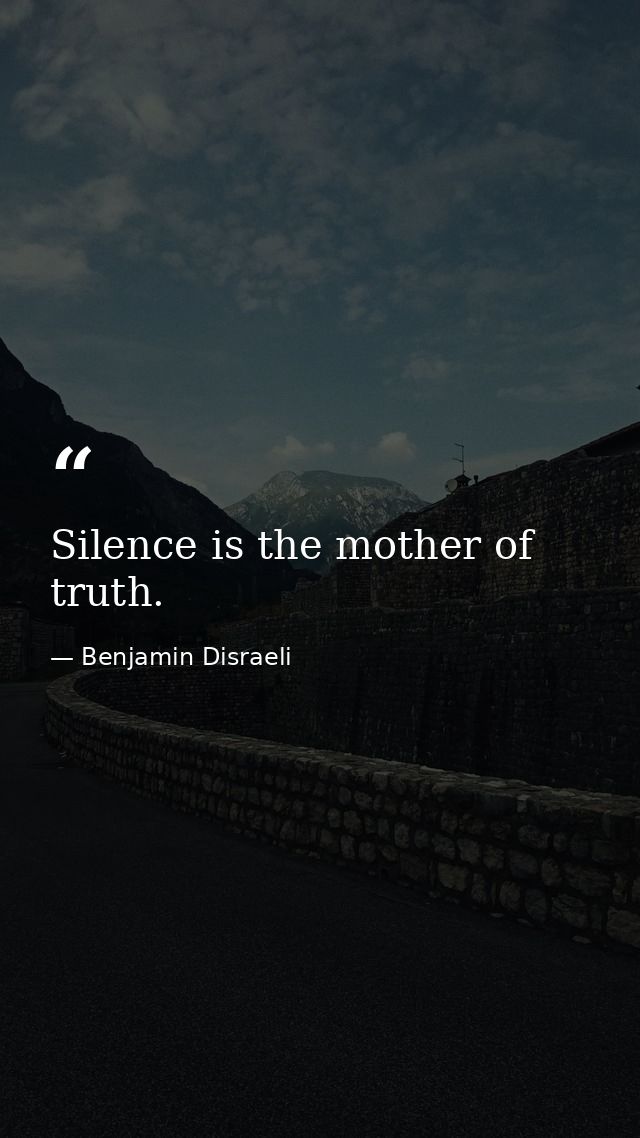 Silence is the mother of truth. — Benjamin Disraeli