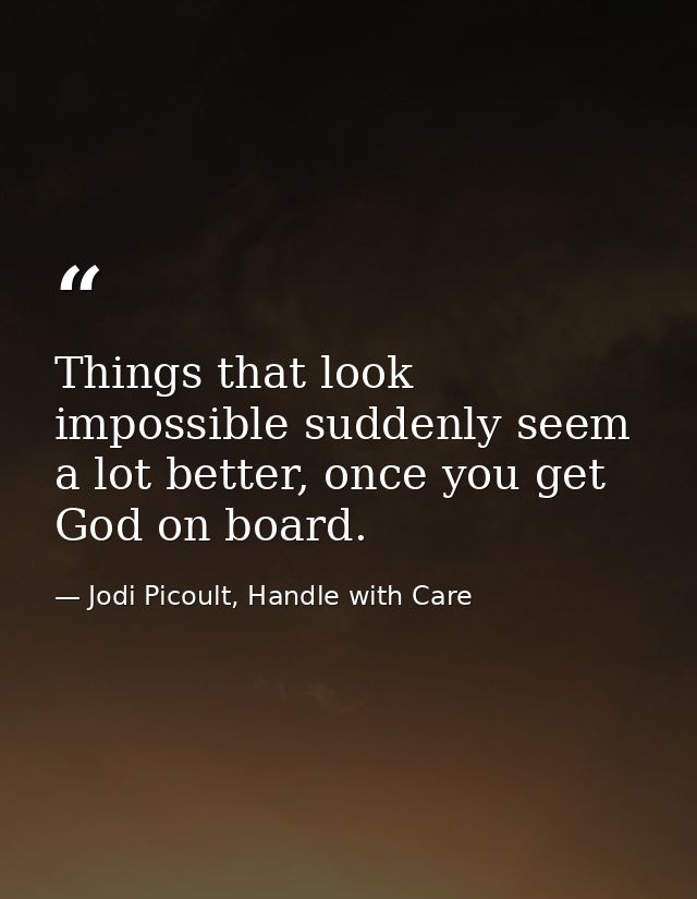 Things that look impossible suddenly seem a lot better, once you get God on board. — Jodi Picoult, Handle with Care