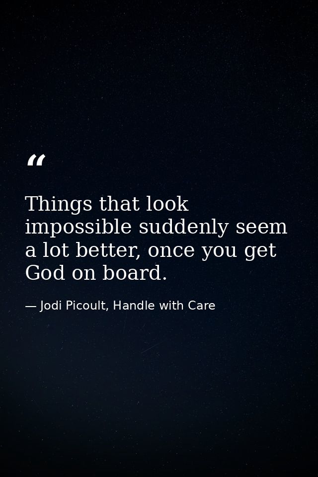 Things that look impossible suddenly seem a lot better, once you get God on board. — Jodi Picoult, Handle with Care