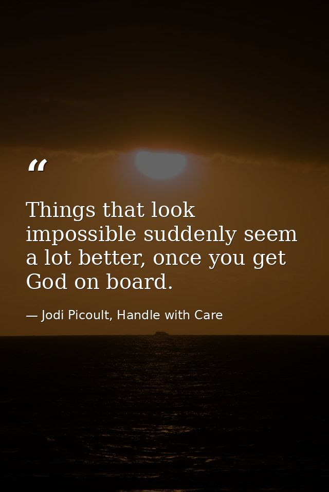 Things that look impossible suddenly seem a lot better, once you get God on board. — Jodi Picoult, Handle with Care