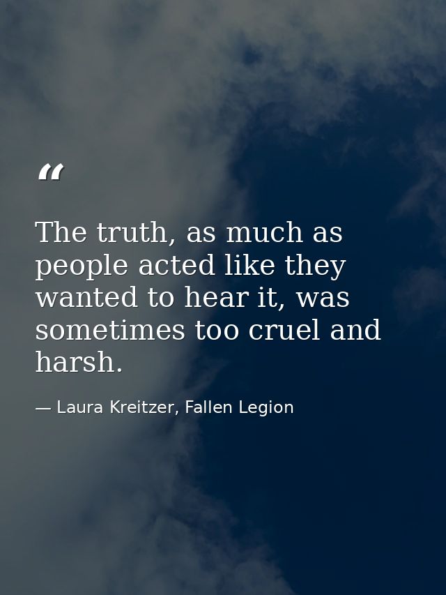 The truth, as much as people acted like they wanted to hear it, was sometimes too cruel and harsh. — Laura Kreitzer, Fallen Legion