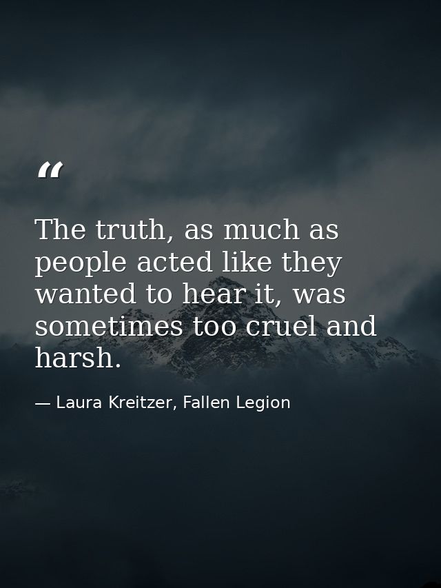 The truth, as much as people acted like they wanted to hear it, was sometimes too cruel and harsh. — Laura Kreitzer, Fallen Legion