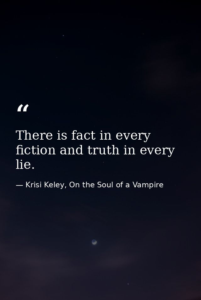 There is fact in every fiction and truth in every lie. — Krisi Keley, On the Soul of a Vampire
