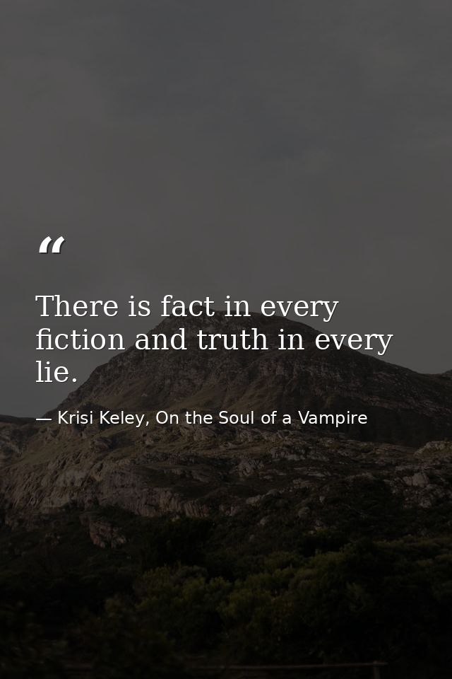 There is fact in every fiction and truth in every lie. — Krisi Keley, On the Soul of a Vampire