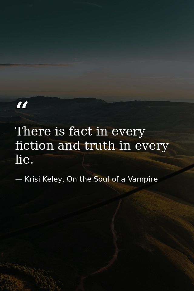 There is fact in every fiction and truth in every lie. — Krisi Keley, On the Soul of a Vampire