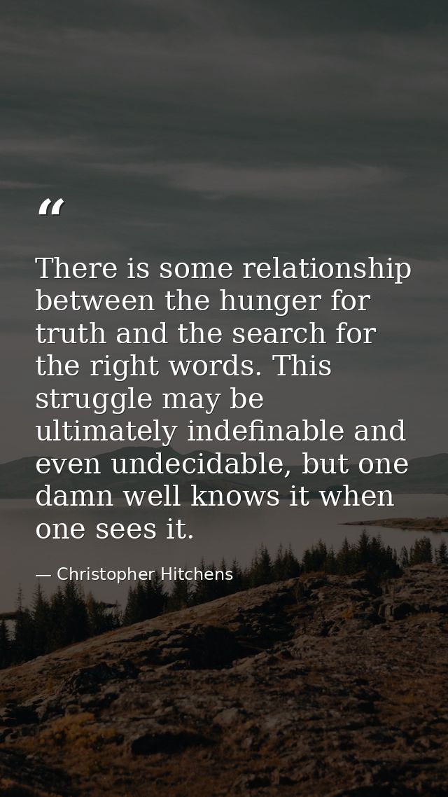 There is some relationship between the hunger for truth and the search for the right words. This struggle may be ultimat — Christopher Hitchens