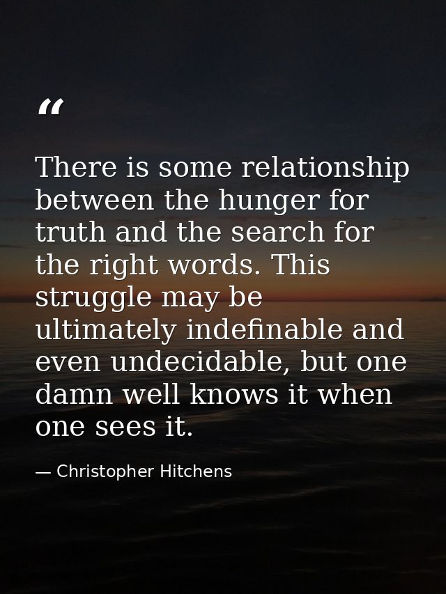 There is some relationship between the hunger for truth and the search for the right words. This struggle may be ultimat — Christopher Hitchens