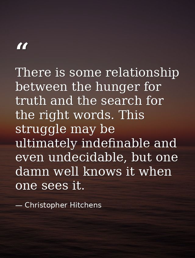 There is some relationship between the hunger for truth and the search for the right words. This struggle may be ultimat — Christopher Hitchens