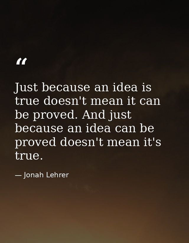 Just because an idea is true doesn't mean it can be proved. And just because an idea can be proved doesn't mean it's tru — Jonah Lehrer