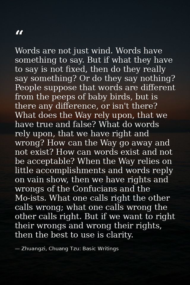 Words are not just wind. Words have something to say. But if what they have to say is not fixed, then do they really say — Zhuangzi, Chuang Tzu: Basic Writings