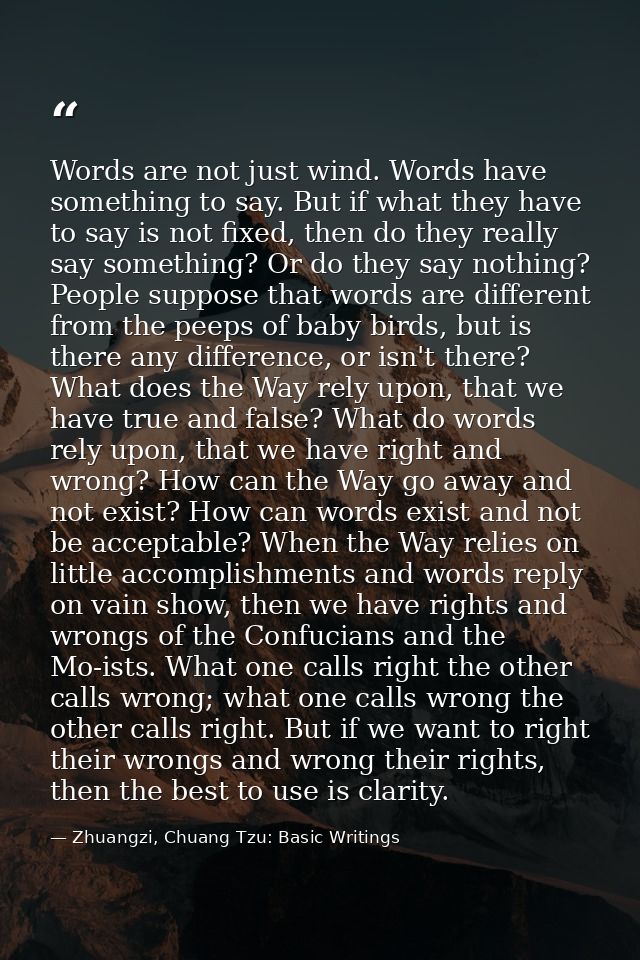 Words are not just wind. Words have something to say. But if what they have to say is not fixed, then do they really say — Zhuangzi, Chuang Tzu: Basic Writings