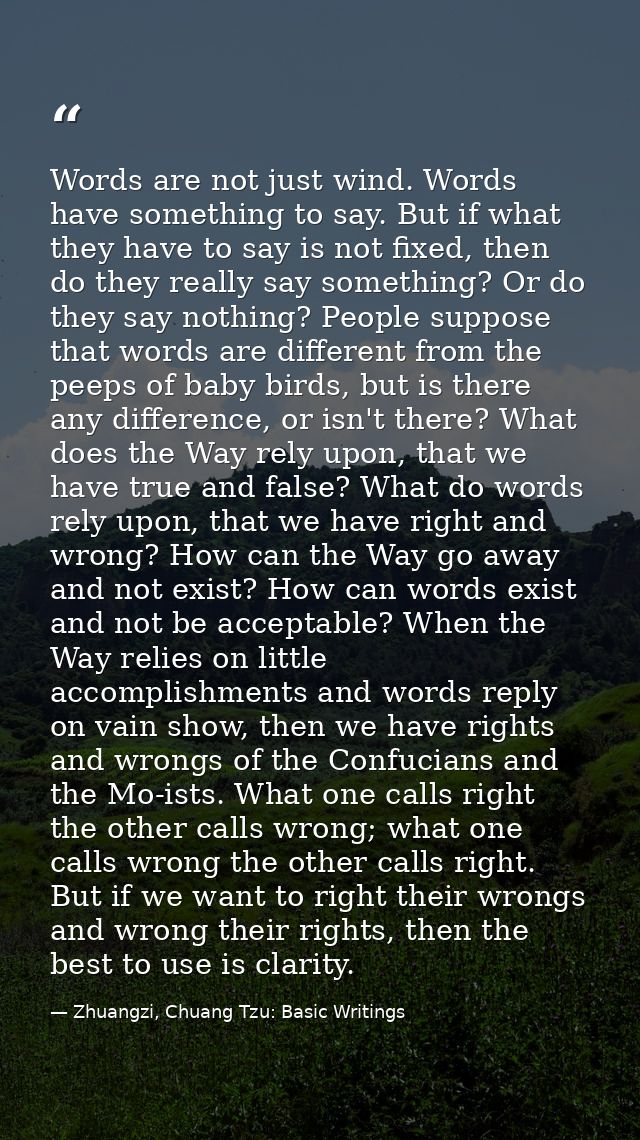 Words are not just wind. Words have something to say. But if what they have to say is not fixed, then do they really say — Zhuangzi, Chuang Tzu: Basic Writings