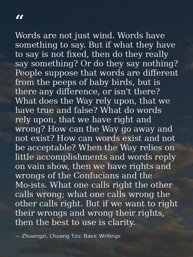 Words are not just wind. Words have something to say. But if what they have to say is not fixed, then do they really say — Zhuangzi, Chuang Tzu: Basic Writings