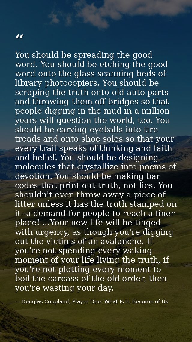 You should be spreading the good word. You should be etching the good word onto the glass scanning beds of library photo — Douglas Coupland, Player One: What Is to Become of Us