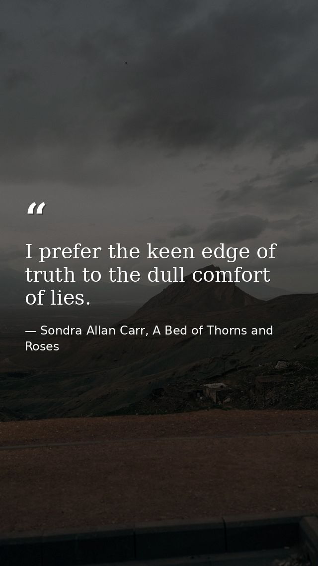 I prefer the keen edge of truth to the dull comfort of lies. — Sondra Allan Carr, A Bed of Thorns and Roses