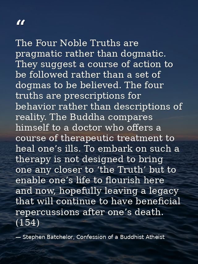 The Four Noble Truths are pragmatic rather than dogmatic. They suggest a course of action to be followed rather than a s — Stephen Batchelor, Confession of a Buddhist Atheist