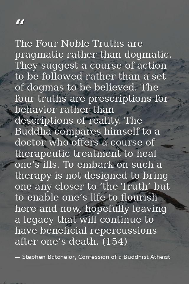 The Four Noble Truths are pragmatic rather than dogmatic. They suggest a course of action to be followed rather than a s — Stephen Batchelor, Confession of a Buddhist Atheist