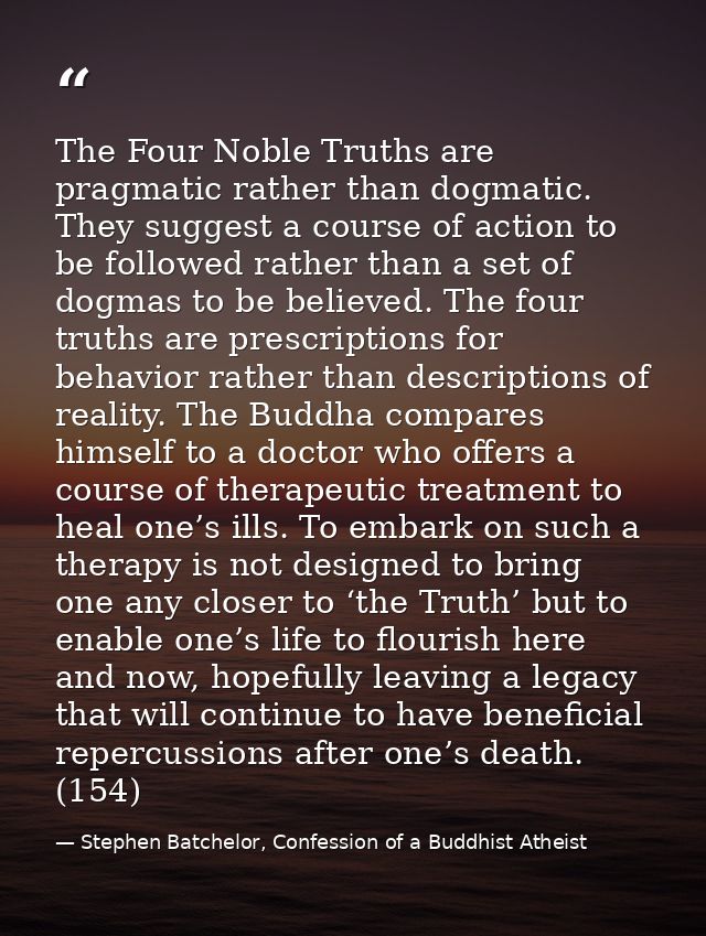 The Four Noble Truths are pragmatic rather than dogmatic. They suggest a course of action to be followed rather than a s — Stephen Batchelor, Confession of a Buddhist Atheist