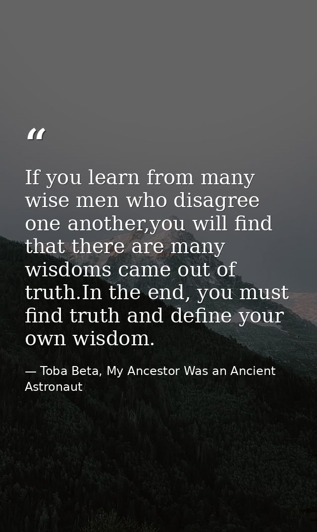 If you learn from many wise men who disagree one another,you will find that there are many wisdoms came out of truth.In  — Toba Beta, My Ancestor Was an Ancient Astronaut