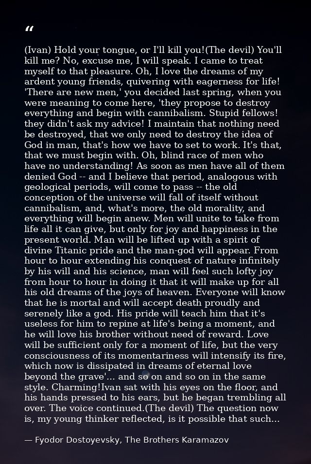 (Ivan) Hold your tongue, or I'll kill you!(The devil) You'll kill me? No, excuse me, I will speak. I came to treat mysel — Fyodor Dostoyevsky, The Brothers Karamazov