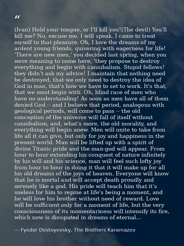 (Ivan) Hold your tongue, or I'll kill you!(The devil) You'll kill me? No, excuse me, I will speak. I came to treat mysel — Fyodor Dostoyevsky, The Brothers Karamazov