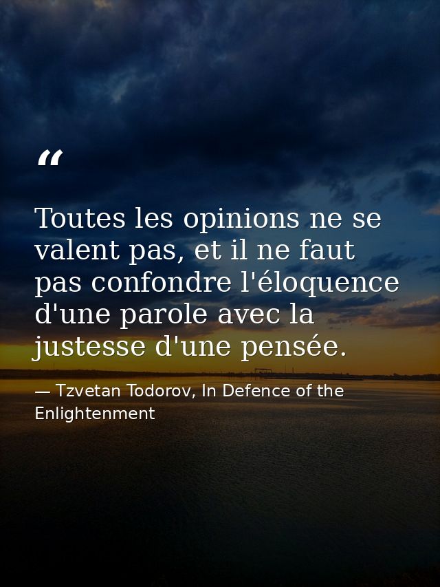 Toutes les opinions ne se valent pas, et il ne faut pas confondre l'éloquence d'une parole avec la justesse d'une pensée — Tzvetan Todorov, In Defence of the Enlightenment