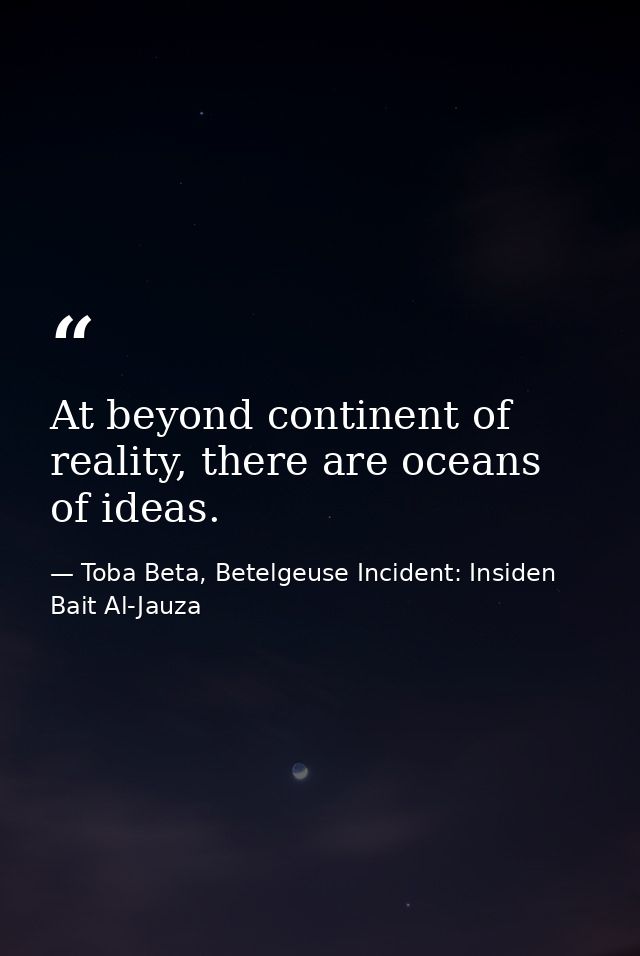 At beyond continent of reality, there are oceans of ideas. — Toba Beta, Betelgeuse Incident: Insiden Bait Al-Jauza